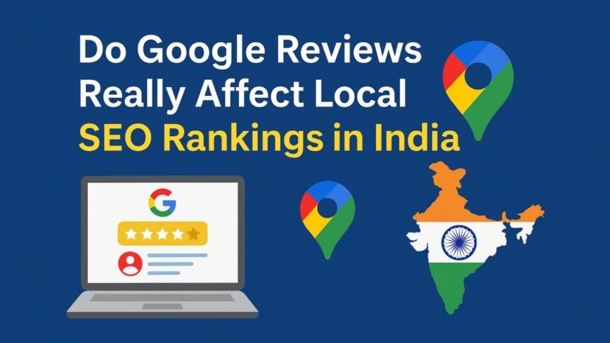 Do Google Reviews Really Affect Local SEO Rankings in India